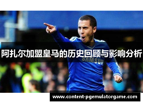 阿扎尔加盟皇马的历史回顾与影响分析