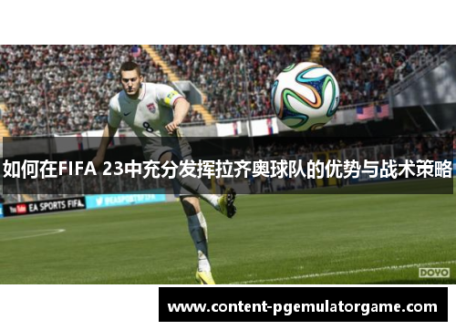 如何在FIFA 23中充分发挥拉齐奥球队的优势与战术策略