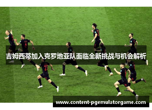 吉姆西蒂加入克罗地亚队面临全新挑战与机会解析