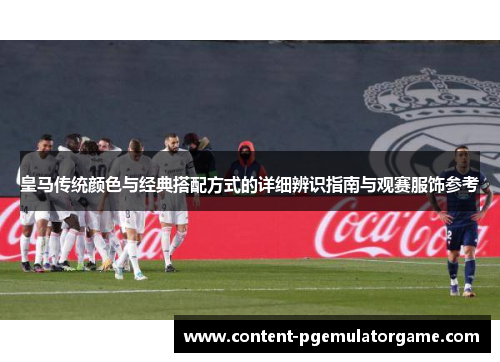 皇马传统颜色与经典搭配方式的详细辨识指南与观赛服饰参考