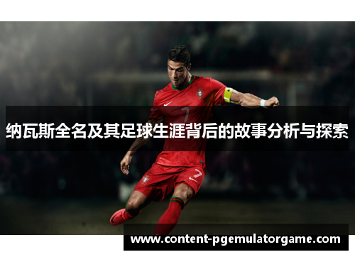 纳瓦斯全名及其足球生涯背后的故事分析与探索