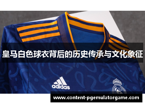 皇马白色球衣背后的历史传承与文化象征