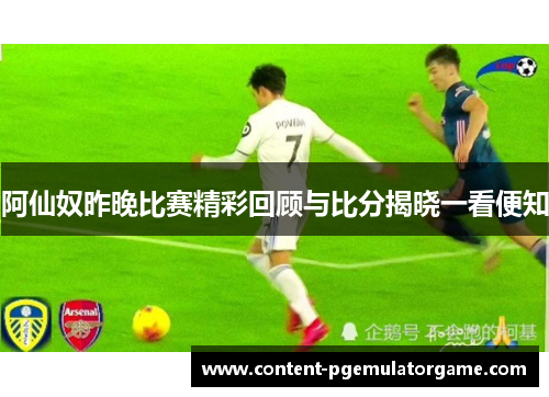 阿仙奴昨晚比赛精彩回顾与比分揭晓一看便知