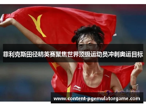 菲利克斯田径精英赛聚焦世界顶级运动员冲刺奥运目标