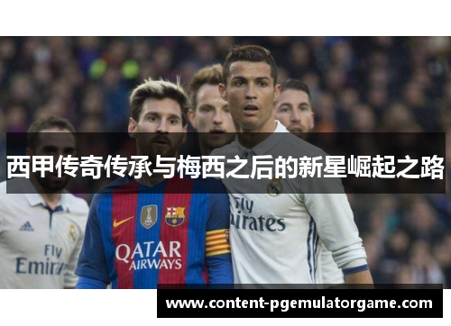 西甲传奇传承与梅西之后的新星崛起之路
