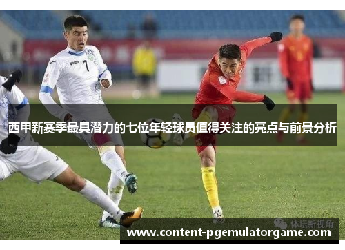 西甲新赛季最具潜力的七位年轻球员值得关注的亮点与前景分析