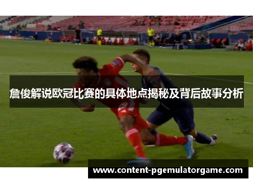 詹俊解说欧冠比赛的具体地点揭秘及背后故事分析