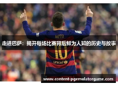 走进巴萨：揭开每场比赛背后鲜为人知的历史与故事