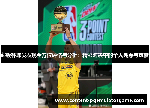 超级杯球员表现全方位评估与分析：精彩对决中的个人亮点与贡献
