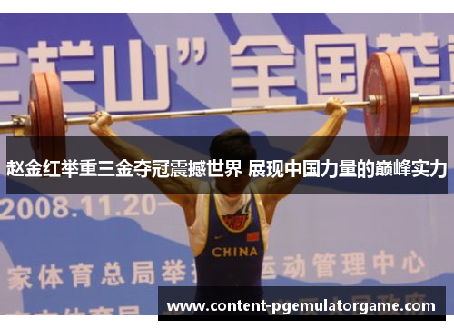 赵金红举重三金夺冠震撼世界 展现中国力量的巅峰实力