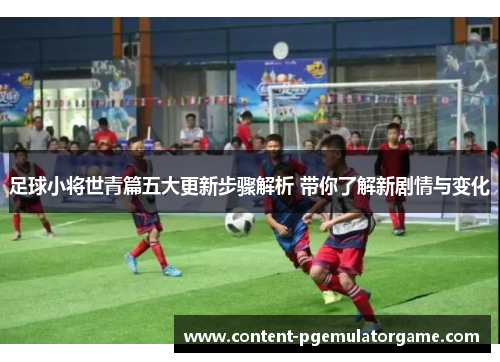 足球小将世青篇五大更新步骤解析 带你了解新剧情与变化