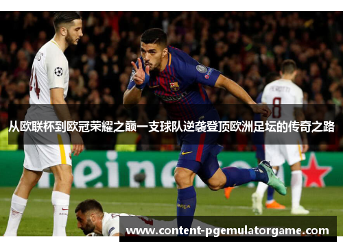 从欧联杯到欧冠荣耀之巅一支球队逆袭登顶欧洲足坛的传奇之路 从欧联杯到欧冠荣耀之巅一支球队逆袭登顶欧洲足坛的传奇之路