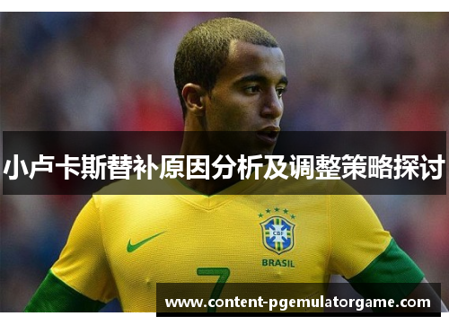小卢卡斯替补原因分析及调整策略探讨 小卢卡斯替补原因分析及调整策略探讨