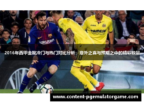 2016年西甲金靴冷门与热门对比分析:意外之喜与预期之中的精彩较量 2016年西甲金靴冷门与热门对比分析:意外之喜与预期之中的精彩较量