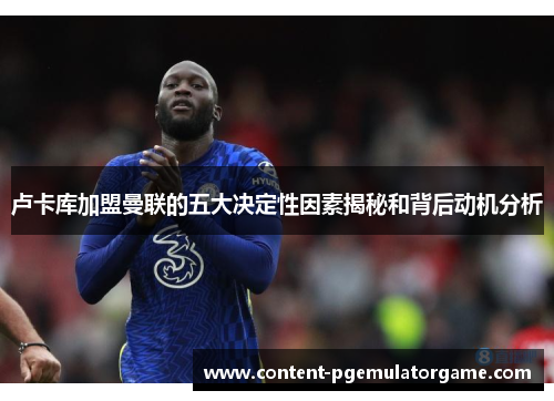 卢卡库加盟曼联的五大决定性因素揭秘和背后动机分析