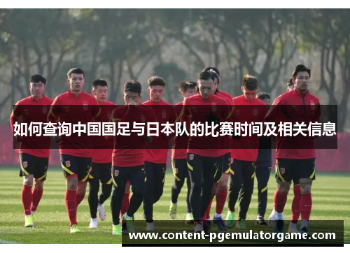 如何查询中国国足与日本队的比赛时间及相关信息