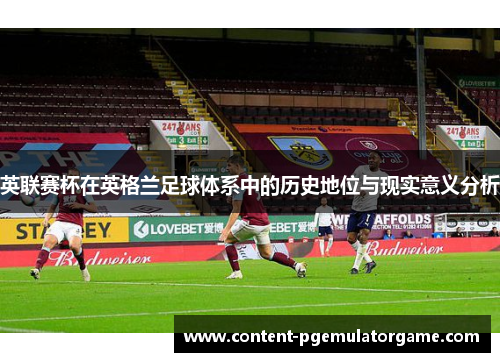 英联赛杯在英格兰足球体系中的历史地位与现实意义分析 英联赛杯在英格兰足球体系中的历史地位与现实意义分析