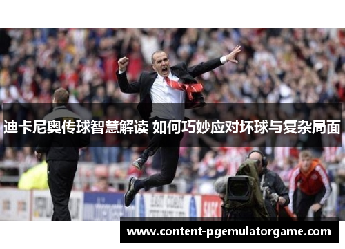 迪卡尼奥传球智慧解读 如何巧妙应对坏球与复杂局面