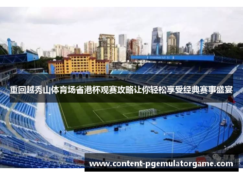 重回越秀山体育场省港杯观赛攻略让你轻松享受经典赛事盛宴