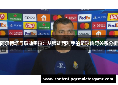 阿尔特塔与瓜迪奥拉：从师徒到对手的足球传奇关系分析