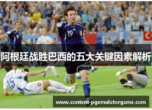 阿根廷战胜巴西的五大关键因素解析 阿根廷战胜巴西的五大关键因素解析