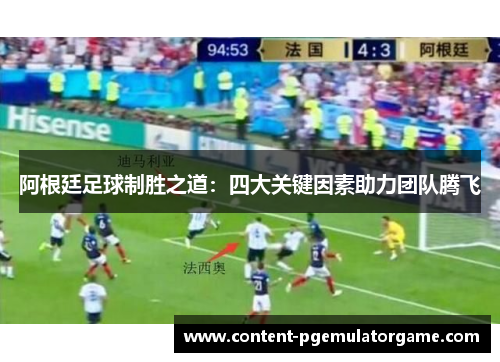 阿根廷足球制胜之道：四大关键因素助力团队腾飞