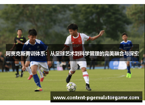 阿贾克斯青训体系：从足球艺术到科学管理的完美融合与探索
