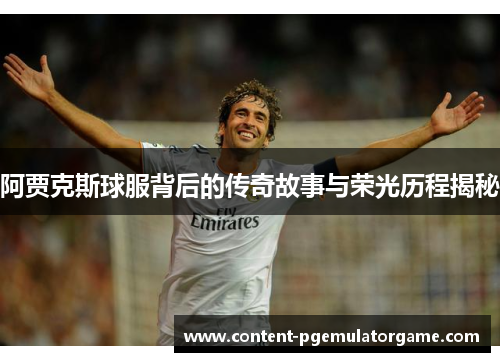 阿贾克斯球服背后的传奇故事与荣光历程揭秘 阿贾克斯球服背后的传奇故事与荣光历程揭秘