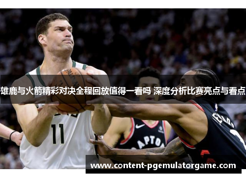 雄鹿与火箭精彩对决全程回放值得一看吗 深度分析比赛亮点与看点