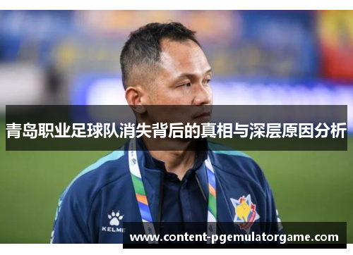 青岛职业足球队消失背后的真相与深层原因分析