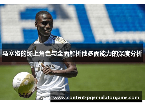 马塞洛的场上角色与全面解析他多面能力的深度分析