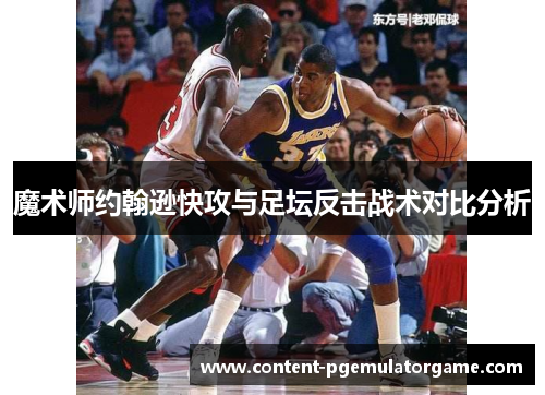 魔术师约翰逊快攻与足坛反击战术对比分析