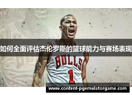 如何全面评估杰伦罗斯的篮球能力与赛场表现