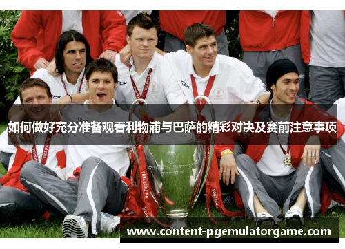 如何做好充分准备观看利物浦与巴萨的精彩对决及赛前注意事项