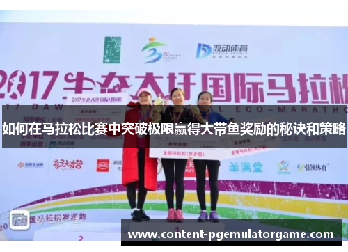 如何在马拉松比赛中突破极限赢得大带鱼奖励的秘诀和策略