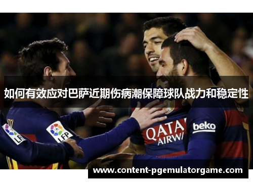 如何有效应对巴萨近期伤病潮保障球队战力和稳定性