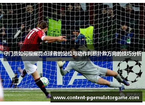 守门员如何根据罚点球者的站位与动作判断扑救方向的技巧分析