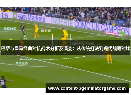 巴萨与皇马经典对抗战术分析及演变：从传统打法到现代战略对比