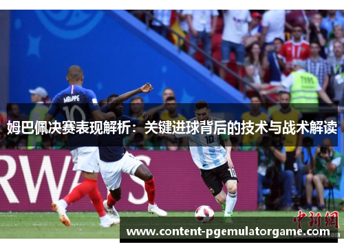 姆巴佩决赛表现解析：关键进球背后的技术与战术解读