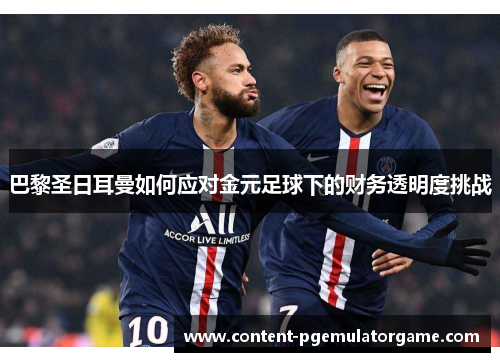 巴黎圣日耳曼如何应对金元足球下的财务透明度挑战