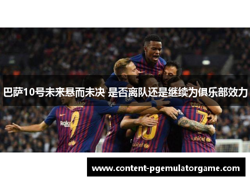 巴萨10号未来悬而未决 是否离队还是继续为俱乐部效力