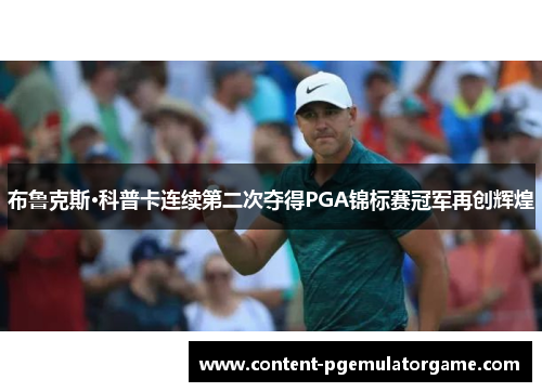 布鲁克斯·科普卡连续第二次夺得PGA锦标赛冠军再创辉煌