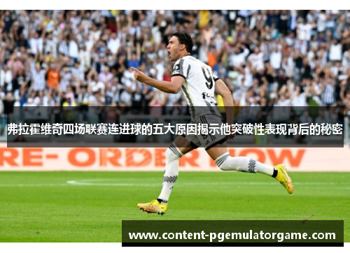 弗拉霍维奇四场联赛连进球的五大原因揭示他突破性表现背后的秘密