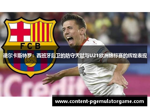 德尔卡斯特罗：西班牙后卫的防守天赋与U21欧洲锦标赛的辉煌表现