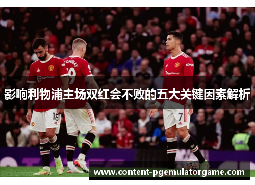 影响利物浦主场双红会不败的五大关键因素解析