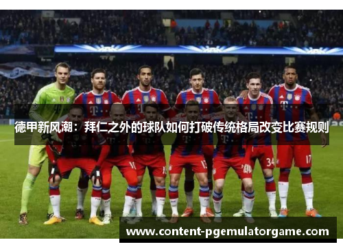德甲新风潮：拜仁之外的球队如何打破传统格局改变比赛规则