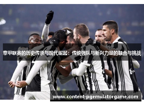 意甲联赛的历史传承与现代崛起：传统强队与新兴力量的融合与挑战