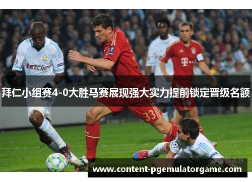 拜仁小组赛4-0大胜马赛展现强大实力提前锁定晋级名额