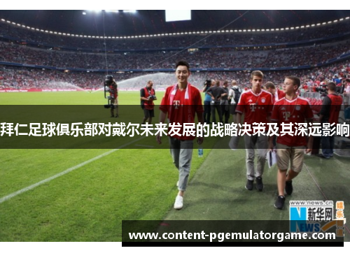 拜仁足球俱乐部对戴尔未来发展的战略决策及其深远影响