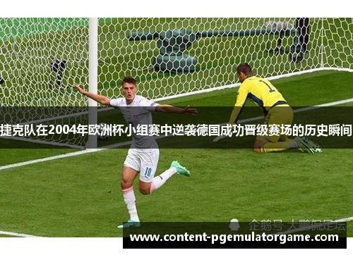 捷克队在2004年欧洲杯小组赛中逆袭德国成功晋级赛场的历史瞬间